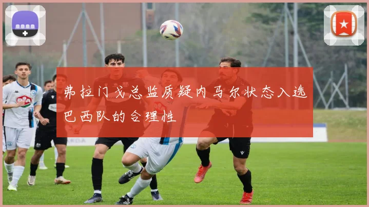 弗拉门戈总监质疑内马尔状态入选巴西队的合理性