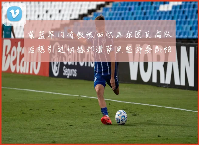 前蓝军门将教练回忆库尔图瓦离队后想引进切赫却遭萨里坚持要凯帕