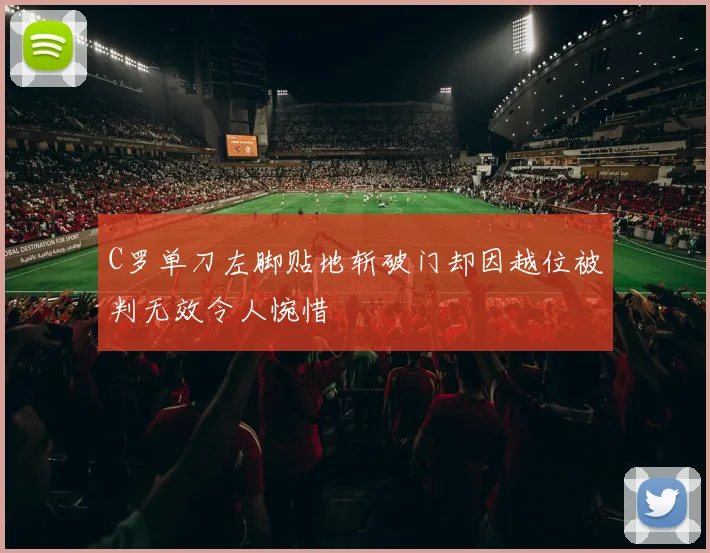 C罗单刀左脚贴地斩破门却因越位被判无效令人惋惜