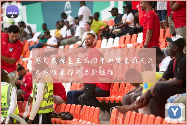 球员戴源基正式租借加盟南通支云足球俱乐部开启新征程