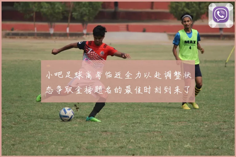 小吧足球高考临近全力以赴调整状态争取金榜题名的最佳时刻到来了